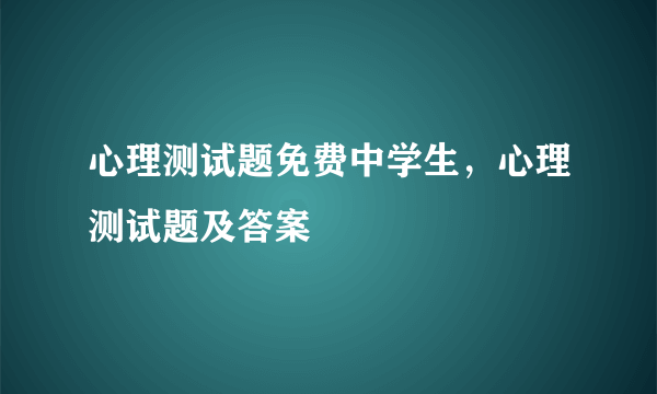 心理测试题免费中学生，心理测试题及答案