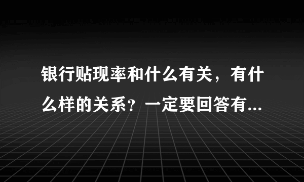 银行贴现率和什么有关，有什么样的关系？一定要回答有什么样的关系。