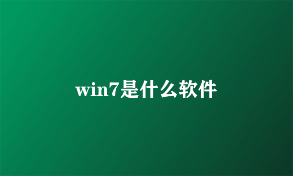 win7是什么软件