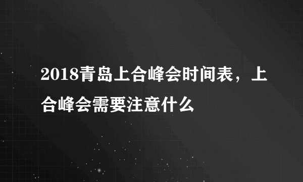 2018青岛上合峰会时间表，上合峰会需要注意什么