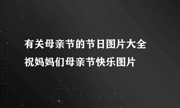 有关母亲节的节日图片大全 祝妈妈们母亲节快乐图片