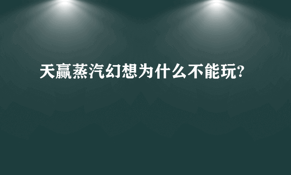 天赢蒸汽幻想为什么不能玩?