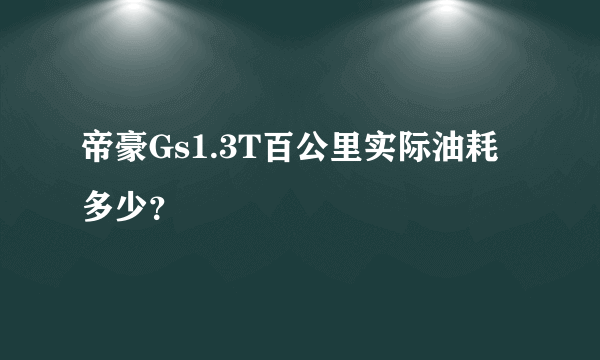 帝豪Gs1.3T百公里实际油耗多少？