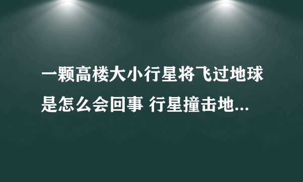 一颗高楼大小行星将飞过地球是怎么会回事 行星撞击地球会发生什么