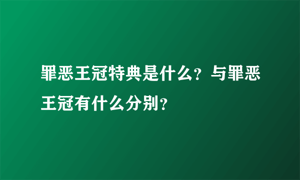 罪恶王冠特典是什么？与罪恶王冠有什么分别？