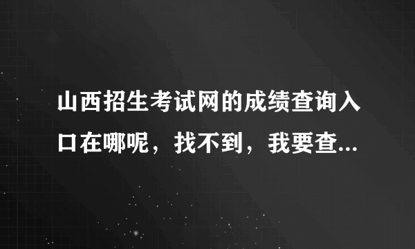 山西招生考试网的成绩查询入口在哪呢，找不到，我要查询研究生考试成绩