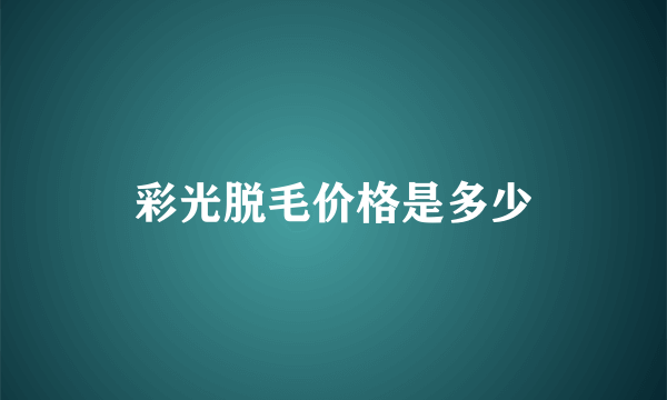 彩光脱毛价格是多少