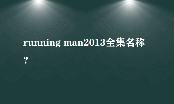 running man2013全集名称？