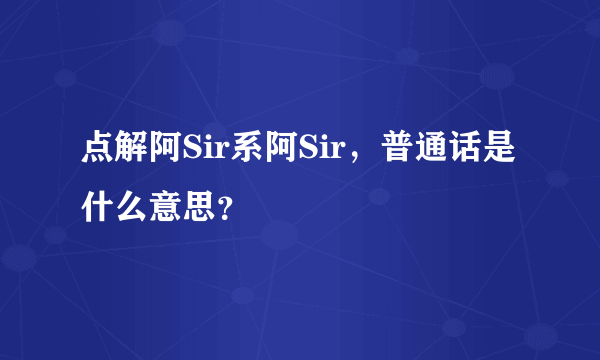 点解阿Sir系阿Sir，普通话是什么意思？