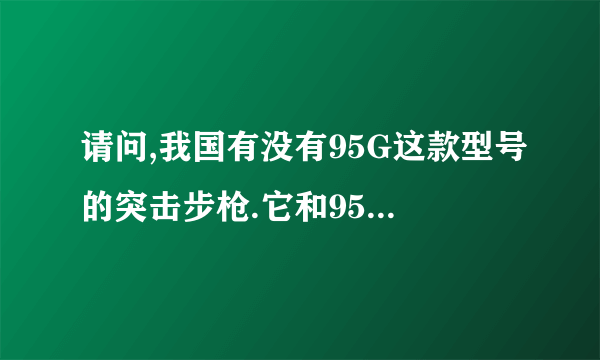 请问,我国有没有95G这款型号的突击步枪.它和95式有什么区别