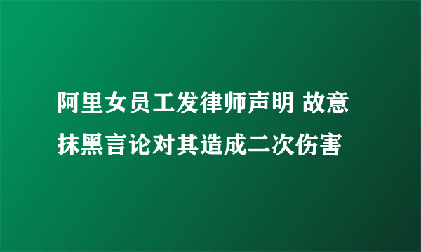 阿里女员工发律师声明 故意抹黑言论对其造成二次伤害