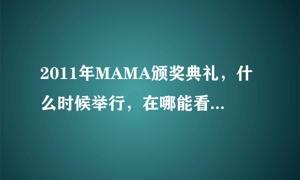 2011年MAMA颁奖典礼，什么时候举行，在哪能看到直播？？？？