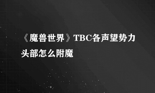 《魔兽世界》TBC各声望势力头部怎么附魔