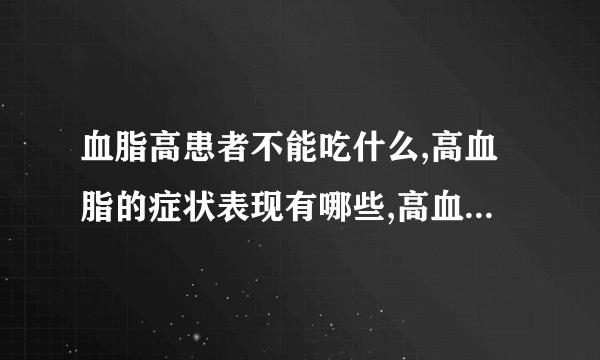 血脂高患者不能吃什么,高血脂的症状表现有哪些,高血脂老人常吃三种食物降血脂