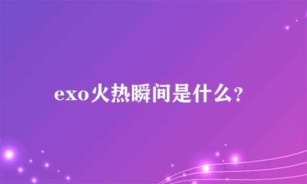 exo火热瞬间是什么？