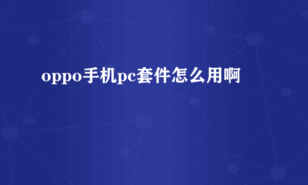 oppo手机pc套件怎么用啊