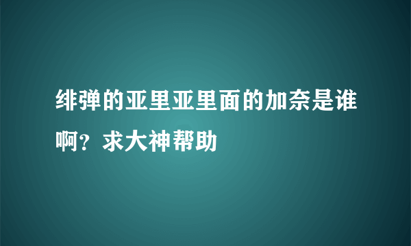 绯弹的亚里亚里面的加奈是谁啊？求大神帮助