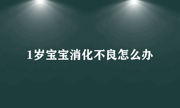 1岁宝宝消化不良怎么办