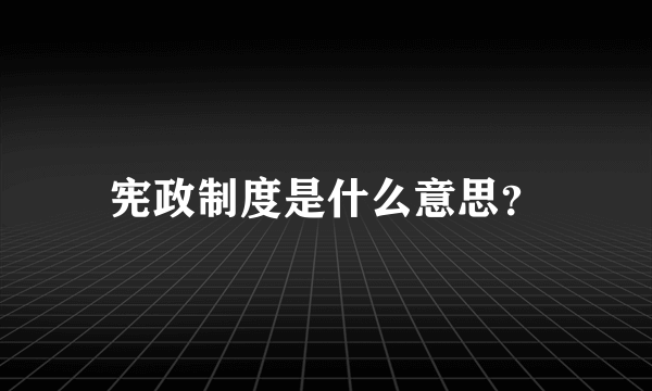 宪政制度是什么意思？