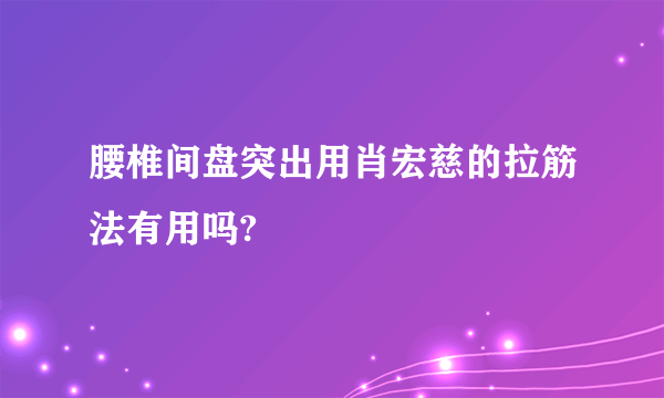 腰椎间盘突出用肖宏慈的拉筋法有用吗?