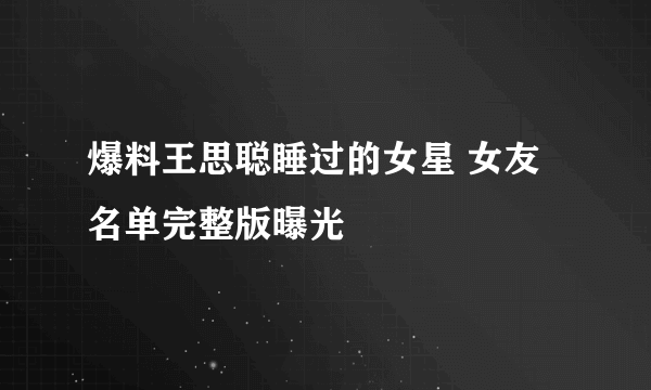 爆料王思聪睡过的女星 女友名单完整版曝光