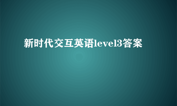 新时代交互英语level3答案