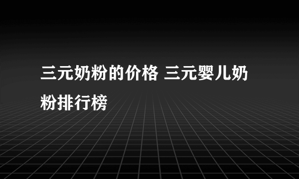 三元奶粉的价格 三元婴儿奶粉排行榜