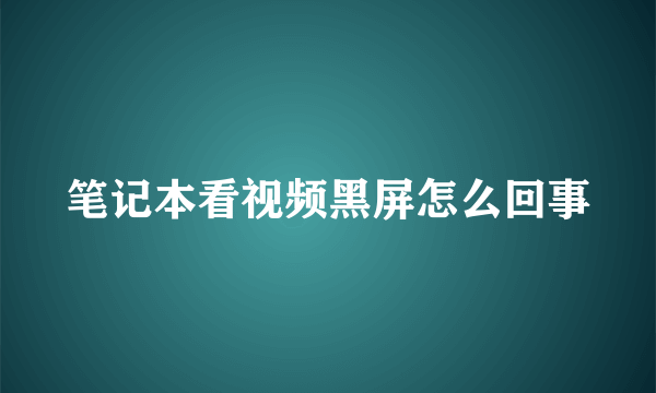 笔记本看视频黑屏怎么回事