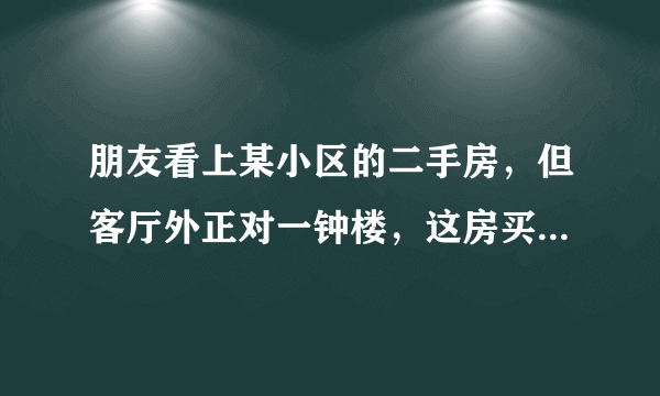 朋友看上某小区的二手房，但客厅外正对一钟楼，这房买不买得？