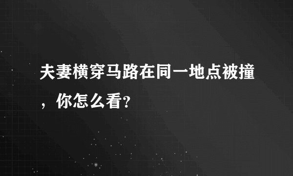 夫妻横穿马路在同一地点被撞，你怎么看？