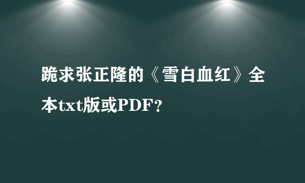 跪求张正隆的《雪白血红》全本txt版或PDF？