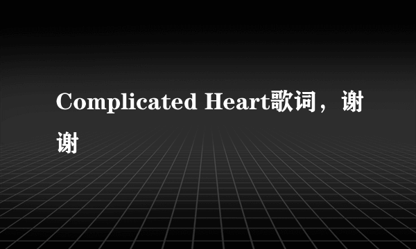 Complicated Heart歌词，谢谢