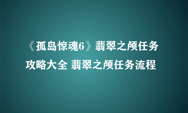 《孤岛惊魂6》翡翠之颅任务攻略大全 翡翠之颅任务流程