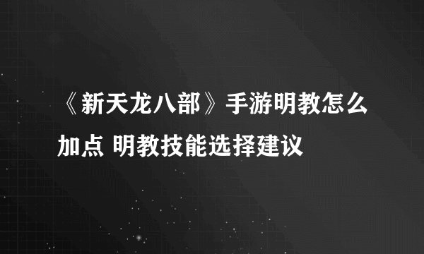 《新天龙八部》手游明教怎么加点 明教技能选择建议