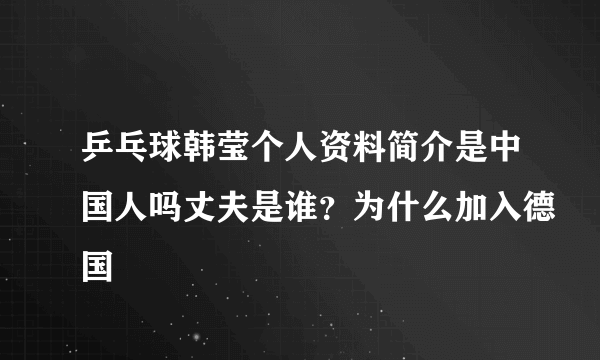 乒乓球韩莹个人资料简介是中国人吗丈夫是谁？为什么加入德国