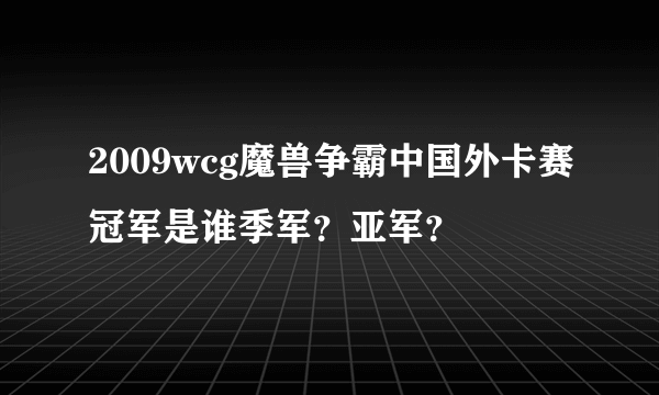 2009wcg魔兽争霸中国外卡赛冠军是谁季军？亚军？