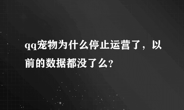 qq宠物为什么停止运营了，以前的数据都没了么？