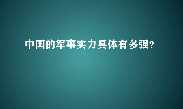 中国的军事实力具体有多强？