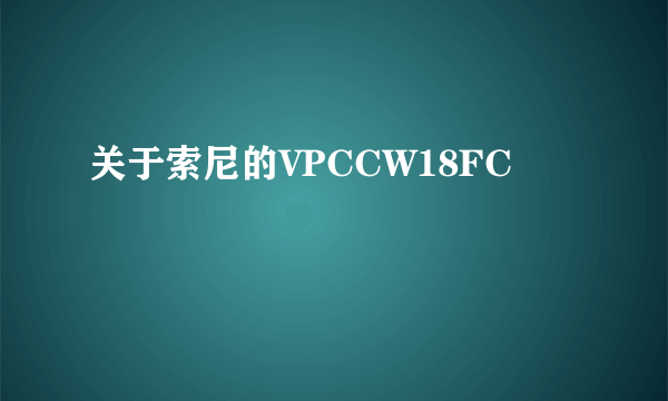 关于索尼的VPCCW18FC