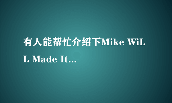 有人能帮忙介绍下Mike WiLL Made It这位制作人吗