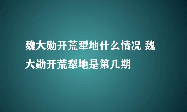 魏大勋开荒犁地什么情况 魏大勋开荒犁地是第几期