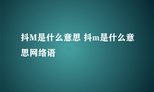 抖M是什么意思 抖m是什么意思网络语