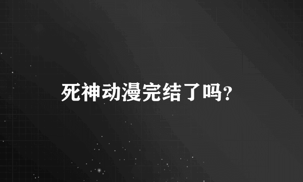 死神动漫完结了吗？