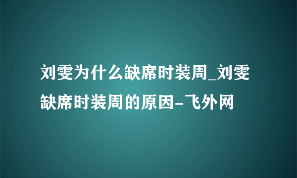 刘雯为什么缺席时装周_刘雯缺席时装周的原因-飞外网