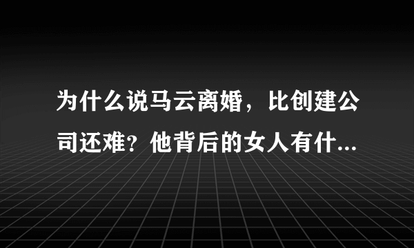 为什么说马云离婚，比创建公司还难？他背后的女人有什么本事？