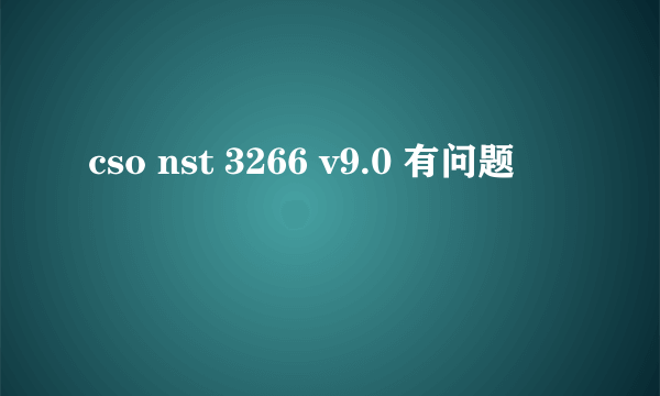 cso nst 3266 v9.0 有问题