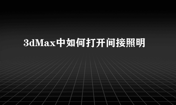 3dMax中如何打开间接照明