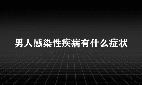 男人感染性疾病有什么症状