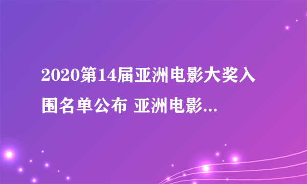 2020第14届亚洲电影大奖入围名单公布 亚洲电影大奖2020提名名单一览