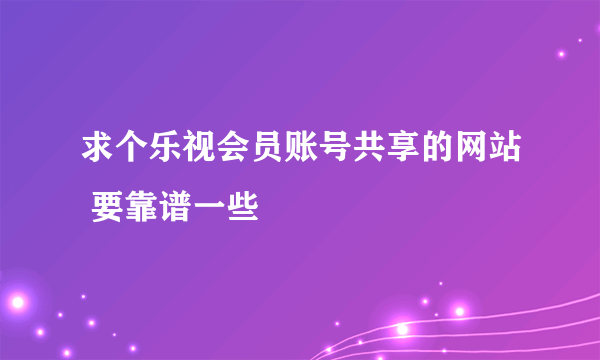 求个乐视会员账号共享的网站 要靠谱一些